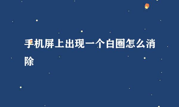 手机屏上出现一个白圈怎么消除