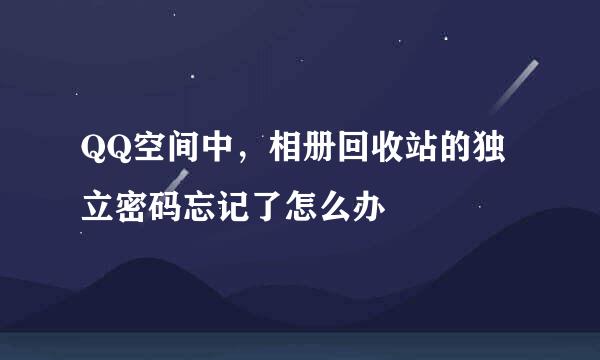 QQ空间中，相册回收站的独立密码忘记了怎么办