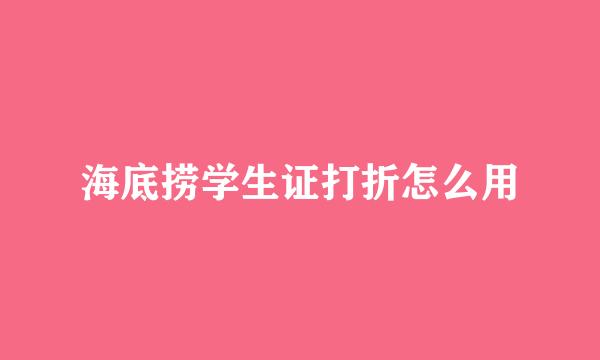 海底捞学生证打折怎么用