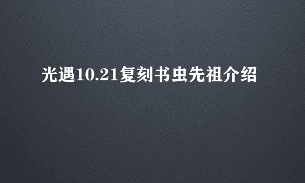光遇10.21复刻书虫先祖介绍