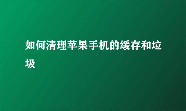 如何清理苹果手机的缓存和垃圾