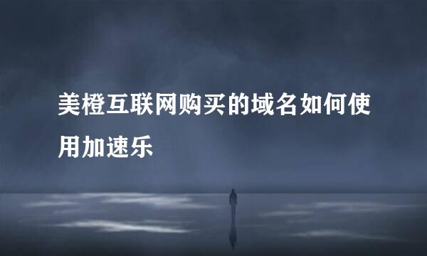 美橙互联网购买的域名如何使用加速乐