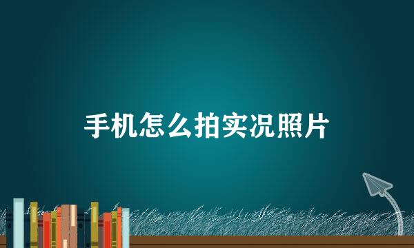 手机怎么拍实况照片