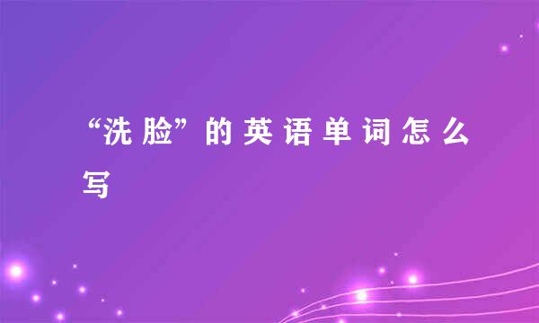 “洗 脸”的 英 语 单 词 怎 么 写