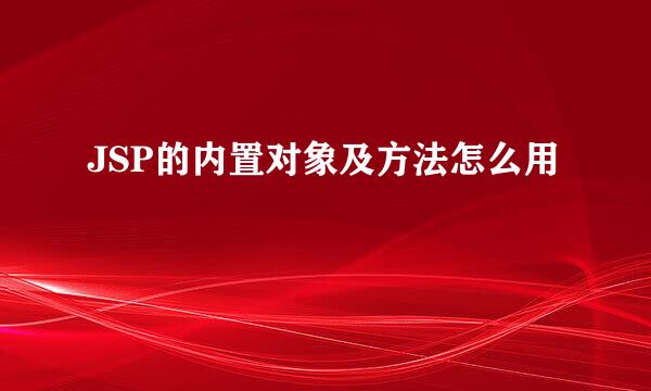 JSP的内置对象及方法怎么用