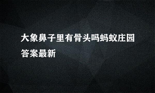 大象鼻子里有骨头吗蚂蚁庄园答案最新