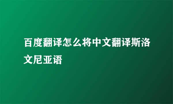 百度翻译怎么将中文翻译斯洛文尼亚语