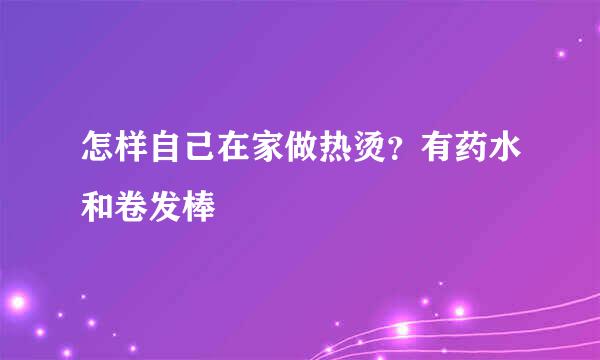 怎样自己在家做热烫？有药水和卷发棒