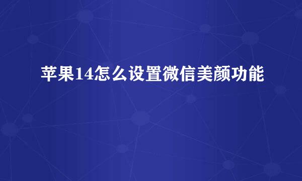 苹果14怎么设置微信美颜功能
