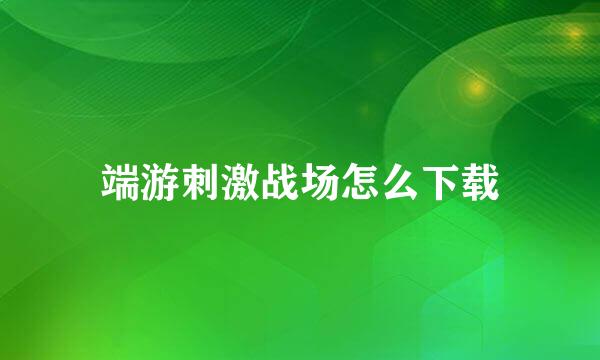 端游刺激战场怎么下载