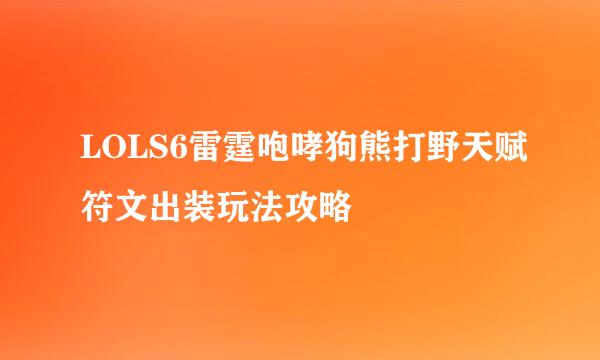 LOLS6雷霆咆哮狗熊打野天赋符文出装玩法攻略