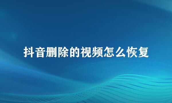 抖音删除的视频怎么恢复