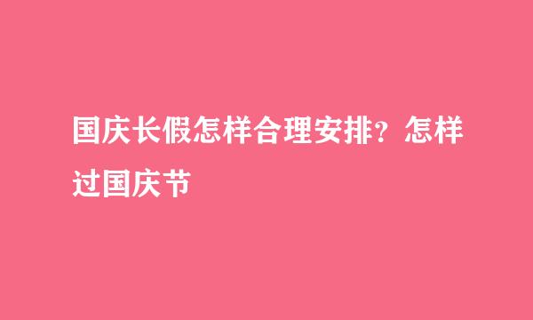 国庆长假怎样合理安排?怎样过国庆节