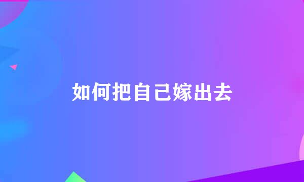 如何把自己嫁出去