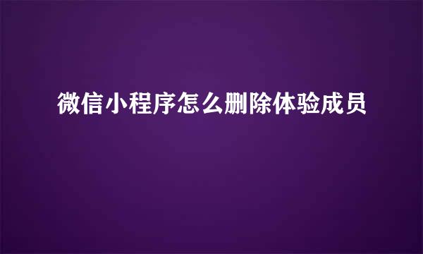 微信小程序怎么删除体验成员