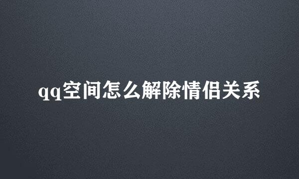 qq空间怎么解除情侣关系