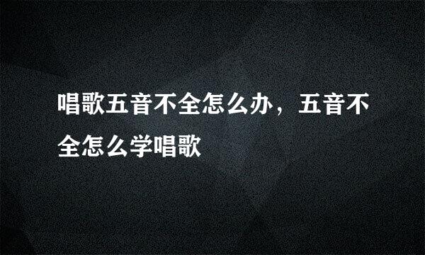 唱歌五音不全怎么办，五音不全怎么学唱歌