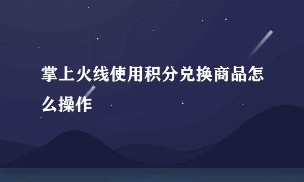 掌上火线使用积分兑换商品怎么操作