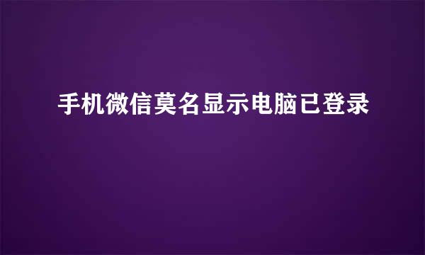 手机微信莫名显示电脑已登录