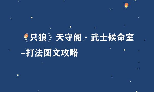 《只狼》天守阁·武士候命室-打法图文攻略