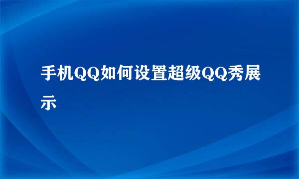 手机QQ如何设置超级QQ秀展示