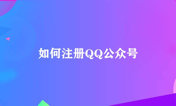 如何注册QQ公众号