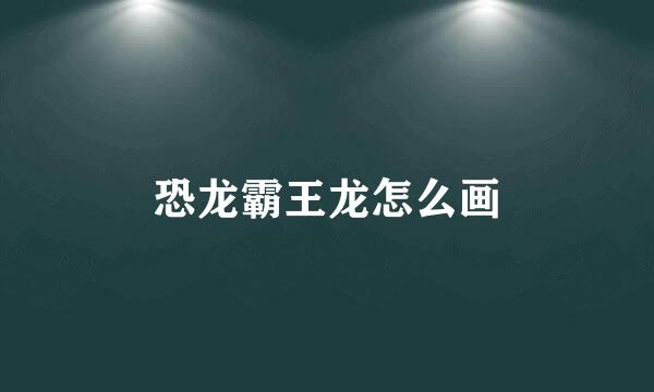 恐龙霸王龙怎么画