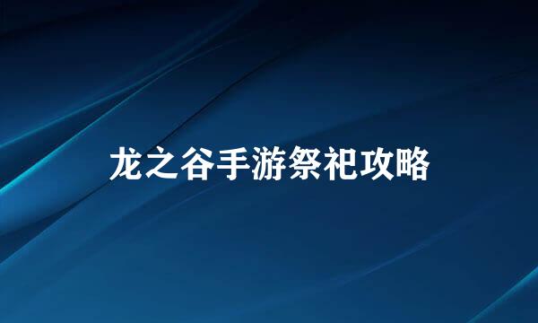 龙之谷手游祭祀攻略