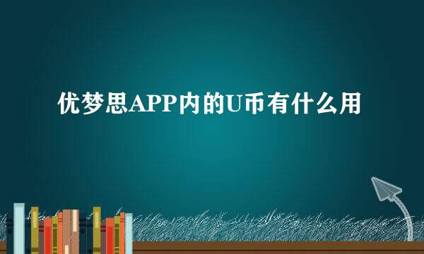 优梦思APP内的U币有什么用