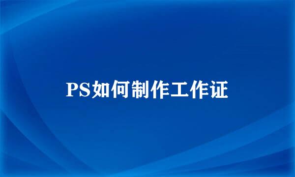 PS如何制作工作证
