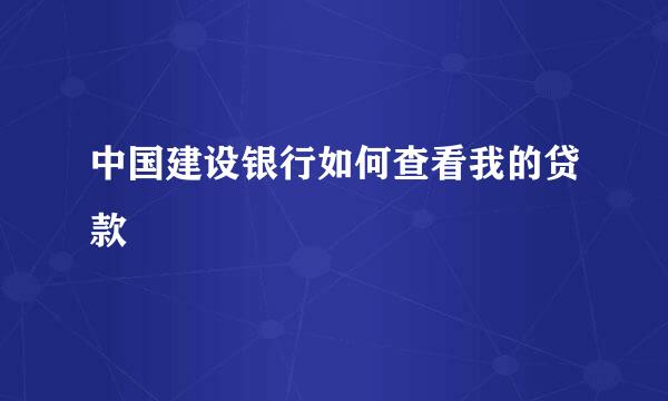 中国建设银行如何查看我的贷款