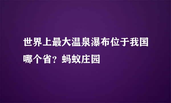 世界上最大温泉瀑布位于我国哪个省?蚂蚁庄园