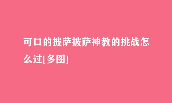 可口的披萨披萨神教的挑战怎么过[多图]