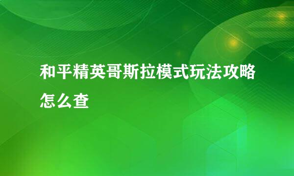 和平精英哥斯拉模式玩法攻略怎么查