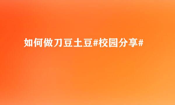 如何做刀豆土豆#校园分享#