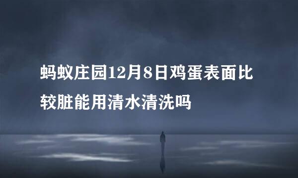 蚂蚁庄园12月8日鸡蛋表面比较脏能用清水清洗吗