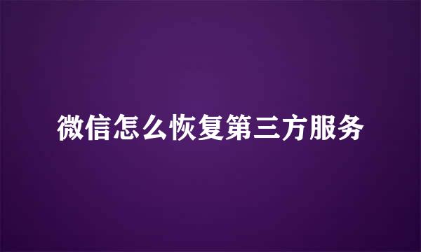 微信怎么恢复第三方服务