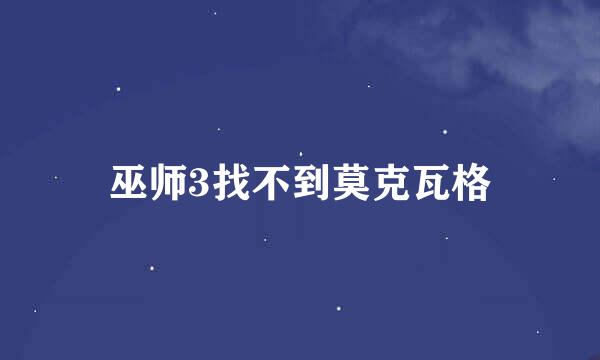 巫师3找不到莫克瓦格