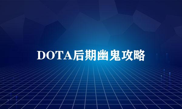 DOTA后期幽鬼攻略
