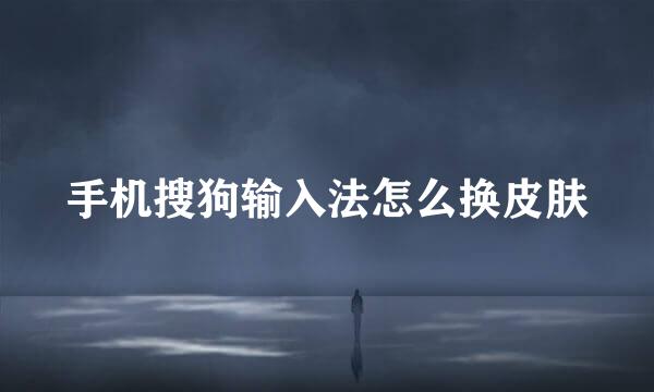 手机搜狗输入法怎么换皮肤
