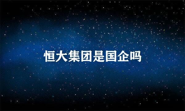 恒大集团是国企吗
