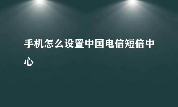 手机怎么设置中国电信短信中心