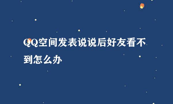 QQ空间发表说说后好友看不到怎么办