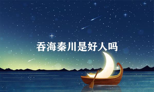 吞海秦川是好人吗