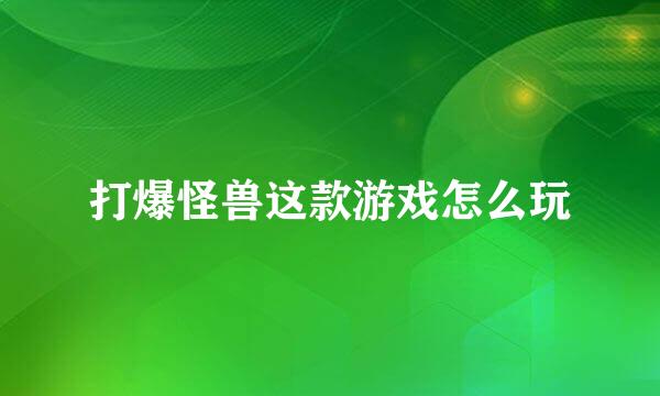 打爆怪兽这款游戏怎么玩