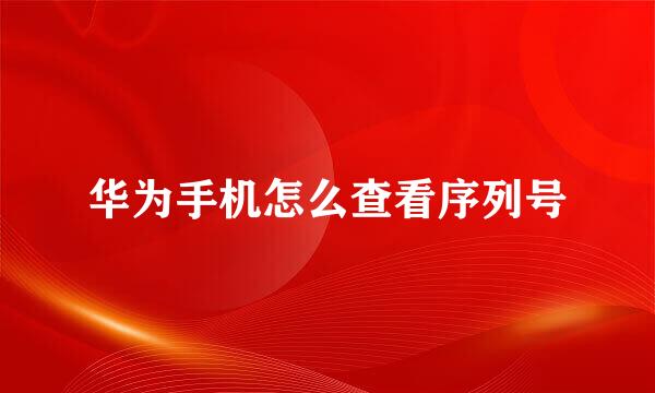 华为手机怎么查看序列号
