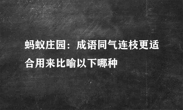 蚂蚁庄园：成语同气连枝更适合用来比喻以下哪种