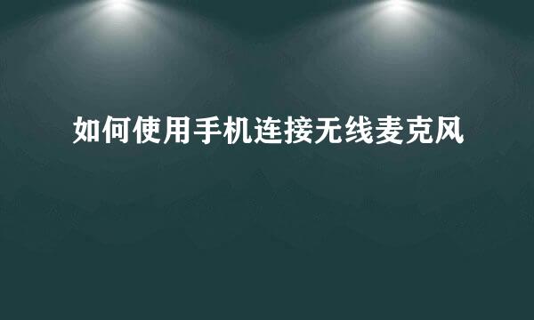 如何使用手机连接无线麦克风