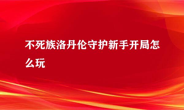 不死族洛丹伦守护新手开局怎么玩
