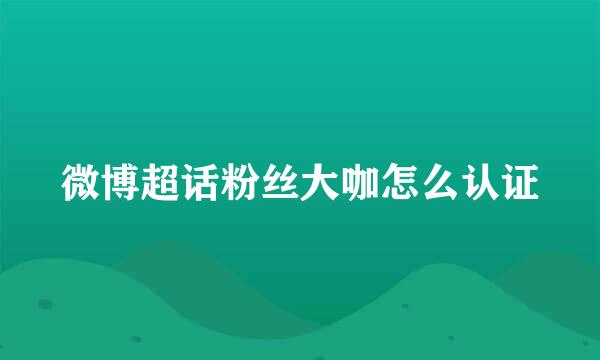 微博超话粉丝大咖怎么认证